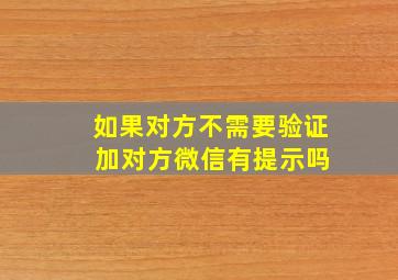 如果对方不需要验证 加对方微信有提示吗